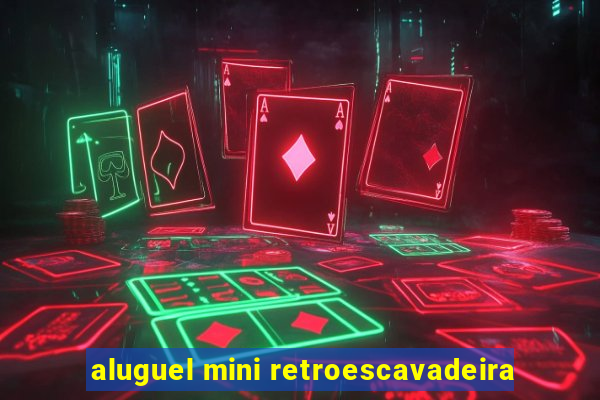 aluguel mini retroescavadeira